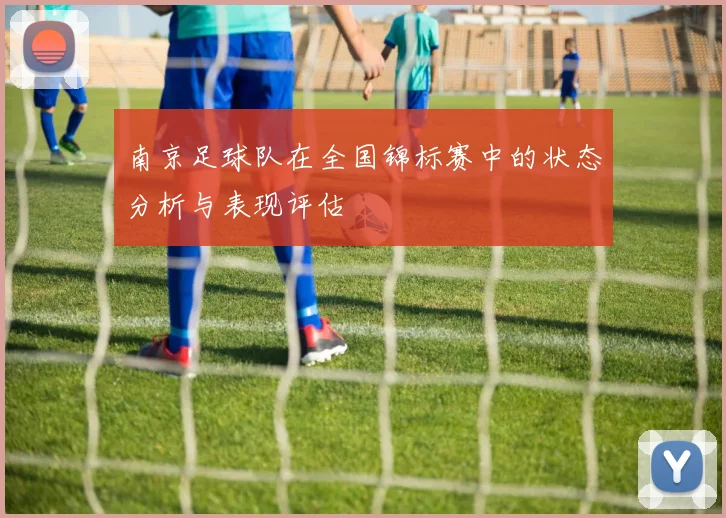 南京足球队在全国锦标赛中的状态分析与表现评估