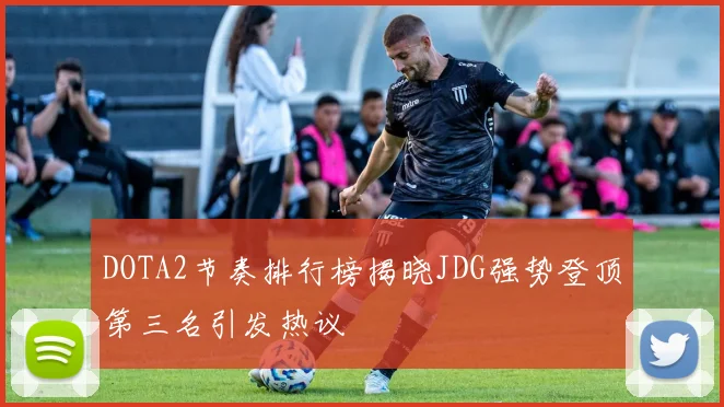 DOTA2节奏排行榜揭晓JDG强势登顶第三名引发热议