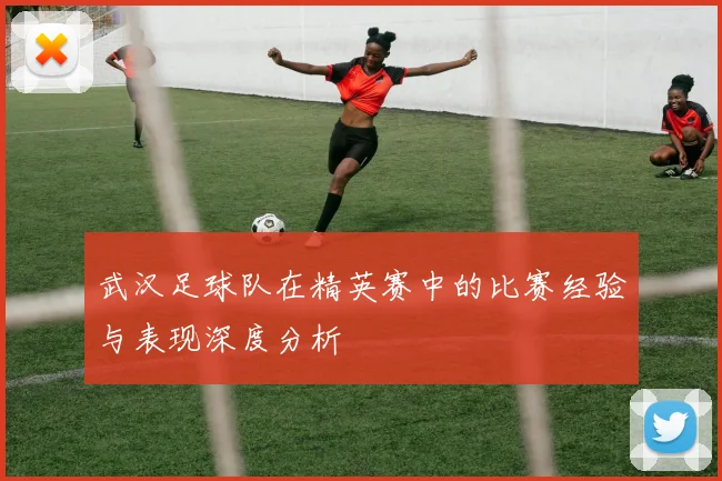 武汉足球队在精英赛中的比赛经验与表现深度分析