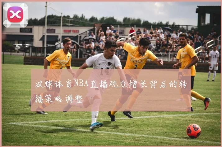 波球体育NBA直播观众增长背后的转播策略调整