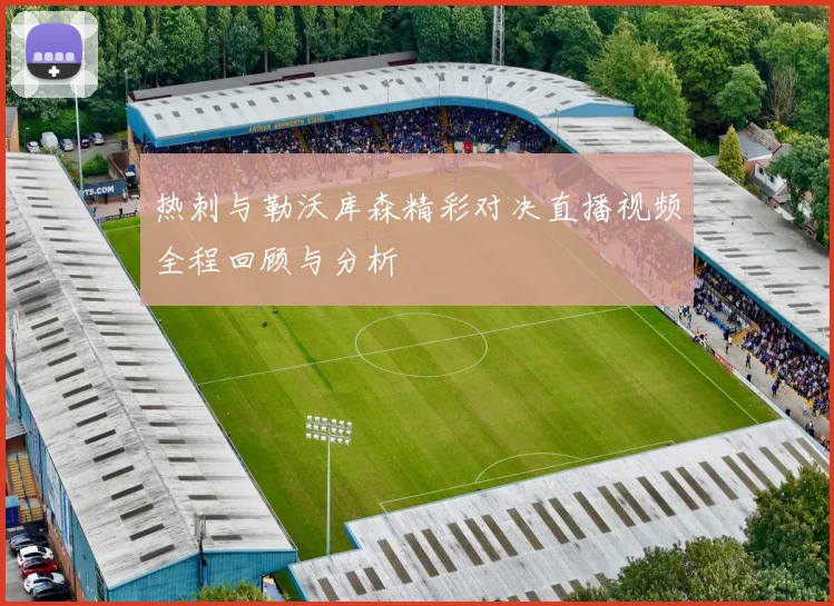 热刺与勒沃库森精彩对决直播视频全程回顾与分析