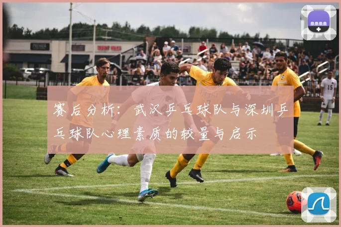 赛后分析：武汉乒乓球队与深圳乒乓球队心理素质的较量与启示
