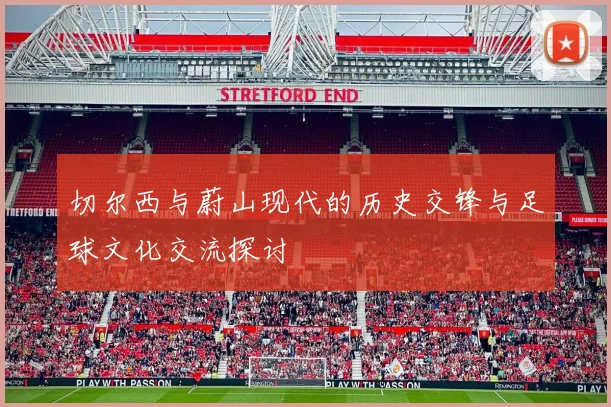 切尔西与蔚山现代的历史交锋与足球文化交流探讨