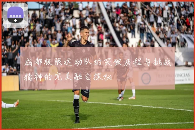 成都极限运动队的突破历程与挑战精神的完美融合探秘