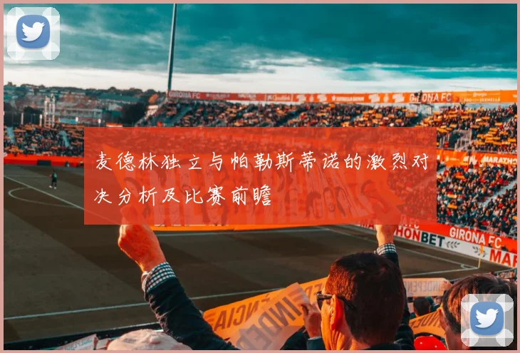 麦德林独立与帕勒斯蒂诺的激烈对决分析及比赛前瞻
